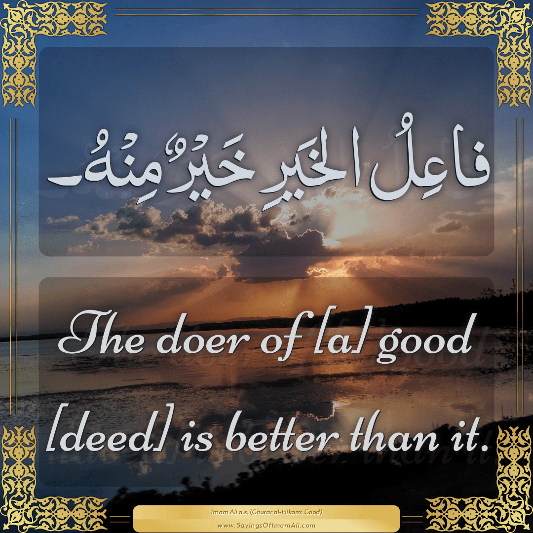 The doer of [a] good [deed] is better than it.